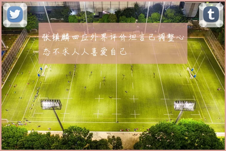 张镇麟回应外界评价坦言已调整心态不求人人喜爱自己