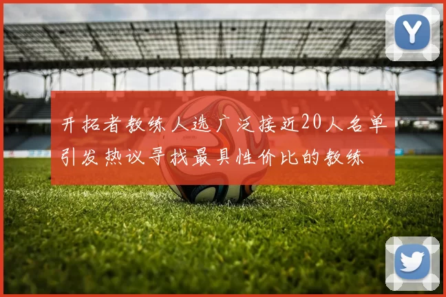 开拓者教练人选广泛接近20人名单引发热议寻找最具性价比的教练