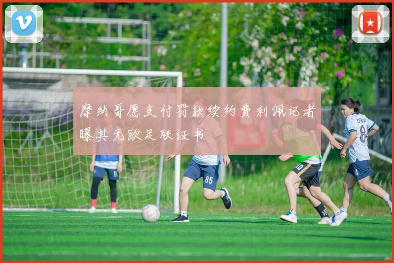 摩纳哥愿支付罚款续约费利佩记者曝其无欧足联证书