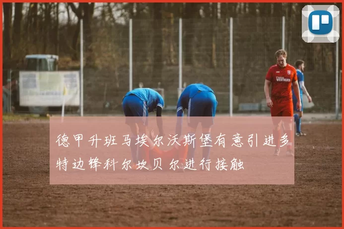 德甲升班马埃尔沃斯堡有意引进多特边锋科尔坎贝尔进行接触