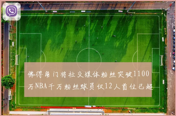 佛得角门将社交媒体粉丝突破1100万NBA千万粉丝球员仅12人首位已超亿