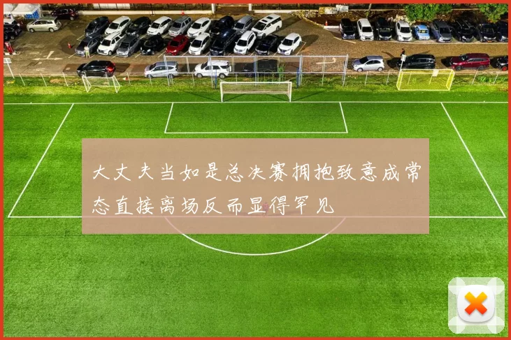大丈夫当如是总决赛拥抱致意成常态直接离场反而显得罕见
